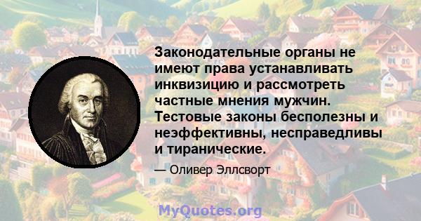 Законодательные органы не имеют права устанавливать инквизицию и рассмотреть частные мнения мужчин. Тестовые законы бесполезны и неэффективны, несправедливы и тиранические.