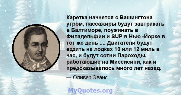 Каретка начнется с Вашингтона утром, пассажиры будут завтракать в Балтиморе, поужинать в Филадельфии и SUP в Нью -Йорке в тот же день .... Двигатели будут ездить на лодках 10 или 12 миль в час, и будут сотни Пароходы,