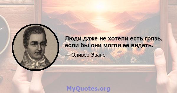 Люди даже не хотели есть грязь, если бы они могли ее видеть.