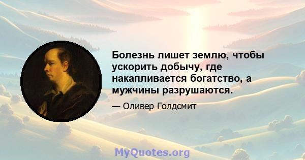 Болезнь лишет землю, чтобы ускорить добычу, где накапливается богатство, а мужчины разрушаются.