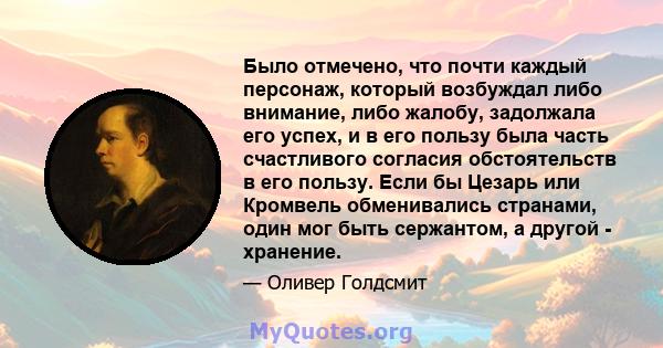 Было отмечено, что почти каждый персонаж, который возбуждал либо внимание, либо жалобу, задолжала его успех, и в его пользу была часть счастливого согласия обстоятельств в его пользу. Если бы Цезарь или Кромвель