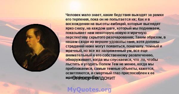 Человек мало знает, какие бедствия выходят за рамки его терпения, пока он не попытается их; Как и в восхождении на высоты амбиций, которые выглядят ярко снизу, на каждом шаге, который мы поднимаем, показывает нам