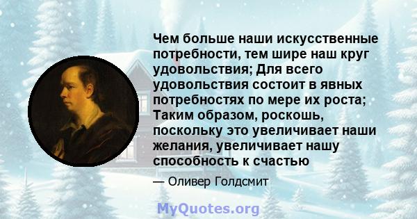 Чем больше наши искусственные потребности, тем шире наш круг удовольствия; Для всего удовольствия состоит в явных потребностях по мере их роста; Таким образом, роскошь, поскольку это увеличивает наши желания,