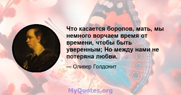 Что касается боропов, мать, мы немного ворчаем время от времени, чтобы быть уверенным; Но между нами не потеряна любви.