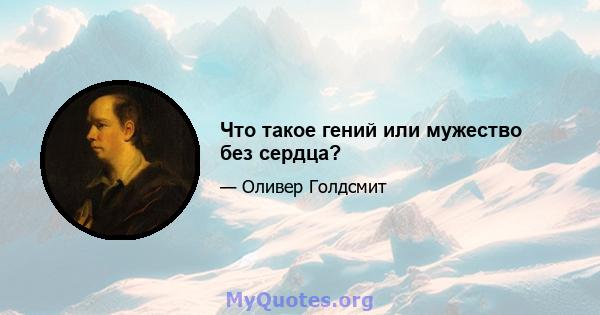 Что такое гений или мужество без сердца?