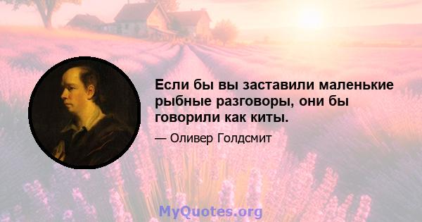 Если бы вы заставили маленькие рыбные разговоры, они бы говорили как киты.