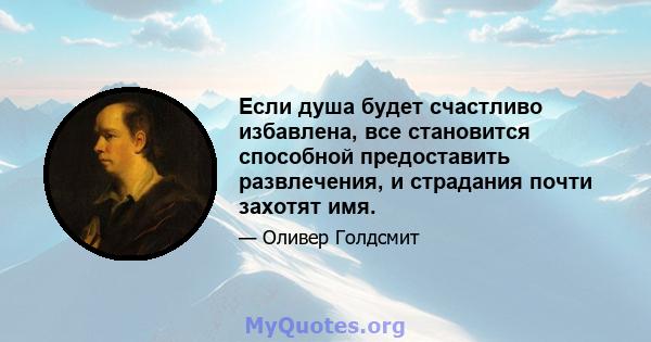 Если душа будет счастливо избавлена, все становится способной предоставить развлечения, и страдания почти захотят имя.