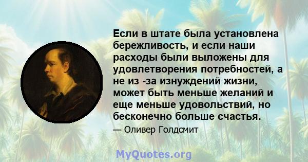 Если в штате была установлена ​​бережливость, и если наши расходы были выложены для удовлетворения потребностей, а не из -за изнуждений жизни, может быть меньше желаний и еще меньше удовольствий, но бесконечно больше