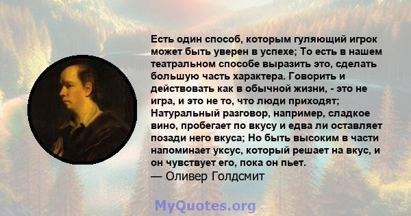 Есть один способ, которым гуляющий игрок может быть уверен в успехе; То есть в нашем театральном способе выразить это, сделать большую часть характера. Говорить и действовать как в обычной жизни, - это не игра, и это не 