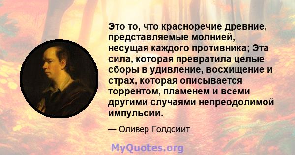 Это то, что красноречие древние, представляемые молнией, несущая каждого противника; Эта сила, которая превратила целые сборы в удивление, восхищение и страх, которая описывается торрентом, пламенем и всеми другими