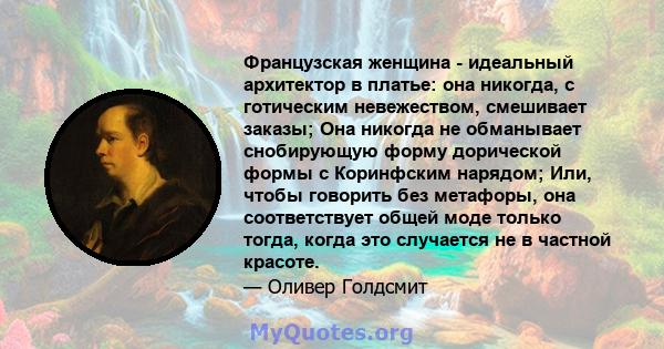 Французская женщина - идеальный архитектор в платье: она никогда, с готическим невежеством, смешивает заказы; Она никогда не обманывает снобирующую форму дорической формы с Коринфским нарядом; Или, чтобы говорить без