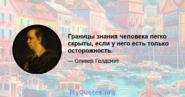 Границы знания человека легко скрыты, если у него есть только осторожность.