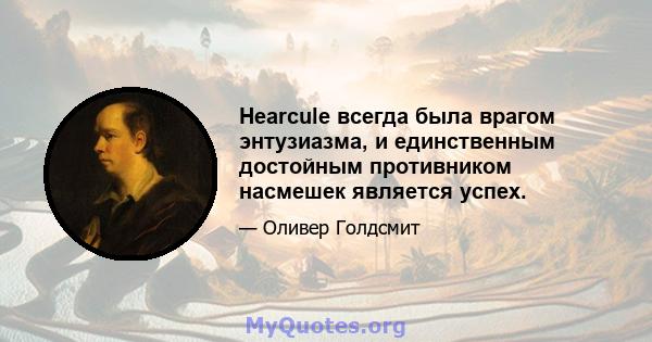 Hearcule всегда была врагом энтузиазма, и единственным достойным противником насмешек является успех.