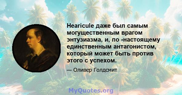 Hearicule даже был самым могущественным врагом энтузиазма, и, по -настоящему единственным антагонистом, который может быть против этого с успехом.