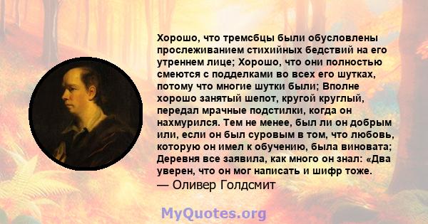 Хорошо, что тремсбцы были обусловлены прослеживанием стихийных бедствий на его утреннем лице; Хорошо, что они полностью смеются с подделками во всех его шутках, потому что многие шутки были; Вполне хорошо занятый шепот, 