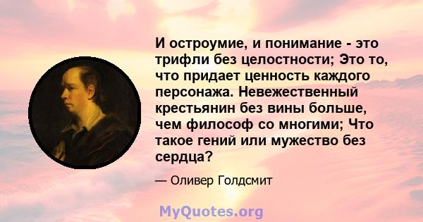 И остроумие, и понимание - это трифли без целостности; Это то, что придает ценность каждого персонажа. Невежественный крестьянин без вины больше, чем философ со многими; Что такое гений или мужество без сердца?