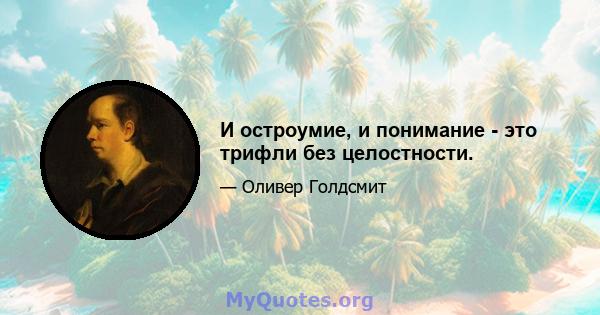 И остроумие, и понимание - это трифли без целостности.