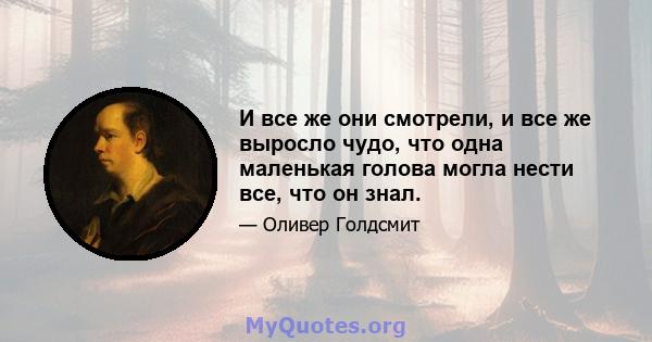 И все же они смотрели, и все же выросло чудо, что одна маленькая голова могла нести все, что он знал.