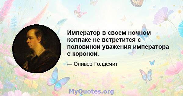 Император в своем ночном колпаке не встретится с половиной уважения императора с короной.