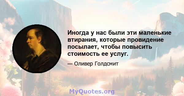 Иногда у нас были эти маленькие втирания, которые провидение посылает, чтобы повысить стоимость ее услуг.