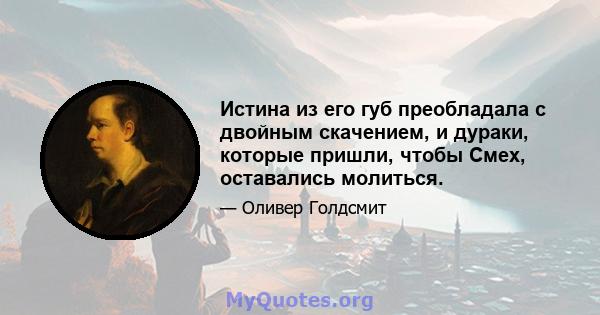 Истина из его губ преобладала с двойным скачением, и дураки, которые пришли, чтобы Смех, оставались молиться.