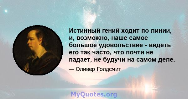 Истинный гений ходит по линии, и, возможно, наше самое большое удовольствие - видеть его так часто, что почти не падает, не будучи на самом деле.