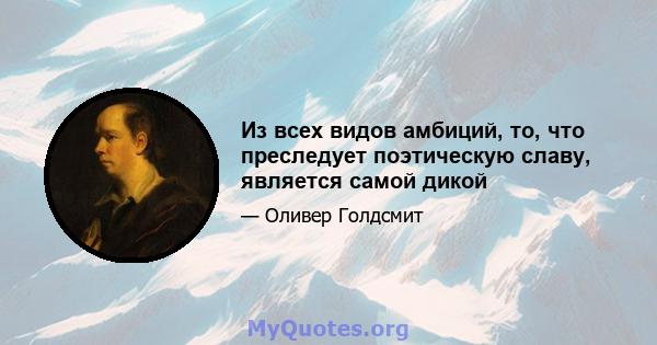 Из всех видов амбиций, то, что преследует поэтическую славу, является самой дикой