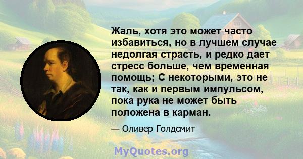 Жаль, хотя это может часто избавиться, но в лучшем случае недолгая страсть, и редко дает стресс больше, чем временная помощь; С некоторыми, это не так, как и первым импульсом, пока рука не может быть положена в карман.