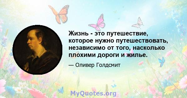 Жизнь - это путешествие, которое нужно путешествовать, независимо от того, насколько плохими дороги и жилье.