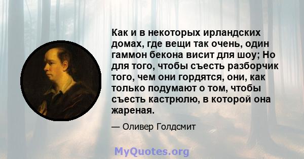 Как и в некоторых ирландских домах, где вещи так очень, один гаммон бекона висит для шоу; Но для того, чтобы съесть разборчик того, чем они гордятся, они, как только подумают о том, чтобы съесть кастрюлю, в которой она