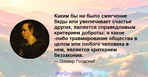 Каким бы ни было смягчение беды или увеличивает счастье других, является справедливым критерием доброты; и какое -либо травмирование общества в целом или любого человека в нем, является критерием беззакония.