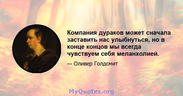 Компания дураков может сначала заставить нас улыбнуться, но в конце концов мы всегда чувствуем себя меланхолией.