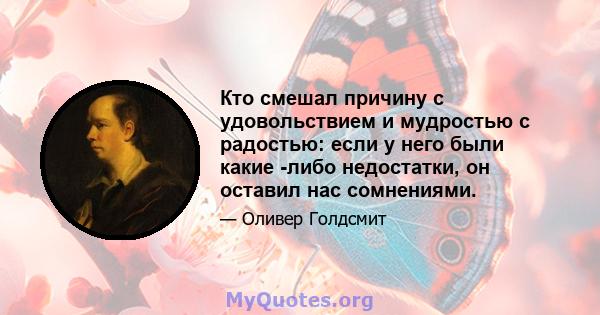 Кто смешал причину с удовольствием и мудростью с радостью: если у него были какие -либо недостатки, он оставил нас сомнениями.