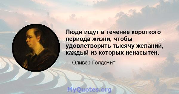 Люди ищут в течение короткого периода жизни, чтобы удовлетворить тысячу желаний, каждый из которых ненасытен.