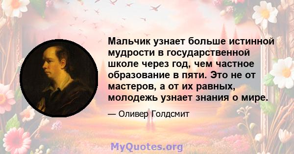 Мальчик узнает больше истинной мудрости в государственной школе через год, чем частное образование в пяти. Это не от мастеров, а от их равных, молодежь узнает знания о мире.