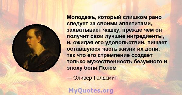 Молодежь, который слишком рано следует за своими аппетитами, захватывает чашку, прежде чем он получит свои лучшие ингредиенты, и, ожидая его удовольствий, лишает оставшуюся часть жизни их доли, так что его стремление