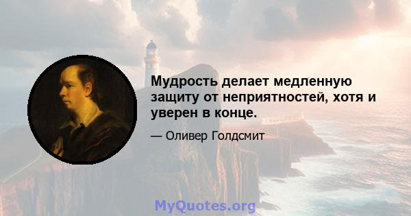 Мудрость делает медленную защиту от неприятностей, хотя и уверен в конце.