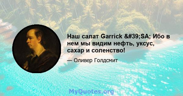 Наш салат Garrick 'SA; Ибо в нем мы видим нефть, уксус, сахар и соленство!