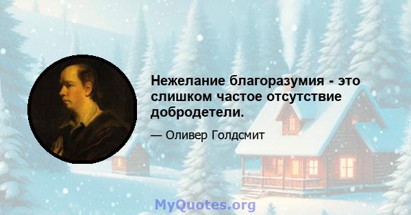 Нежелание благоразумия - это слишком частое отсутствие добродетели.