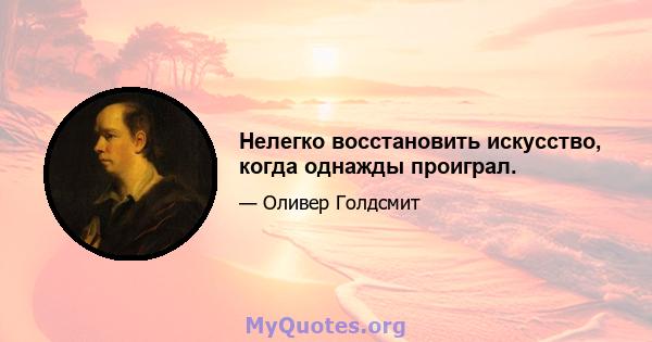 Нелегко восстановить искусство, когда однажды проиграл.