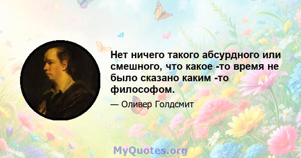 Нет ничего такого абсурдного или смешного, что какое -то время не было сказано каким -то философом.