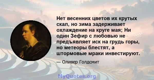 Нет весенних цветов их крутых скал, но зима задерживает охлаждение на круге мая; Ни один Зефир с любовью не предъявляет иск на грудь горы, но метеоры блестят, а штормовые мраки инвестируют.