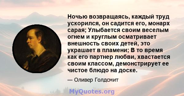 Ночью возвращаясь, каждый труд ускорился, он садится его, монарх сарая; Улыбается своим веселым огнем и круглым осматривает внешность своих детей, это украшает в пламени; В то время как его партнер любви, хвастается