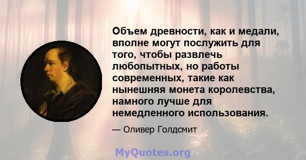 Объем древности, как и медали, вполне могут послужить для того, чтобы развлечь любопытных, но работы современных, такие как нынешняя монета королевства, намного лучше для немедленного использования.