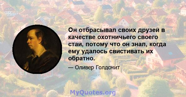 Он отбрасывал своих друзей в качестве охотничьего своего стаи, потому что он знал, когда ему удалось свистивать их обратно.