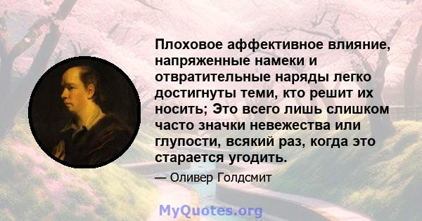 Плоховое аффективное влияние, напряженные намеки и отвратительные наряды легко достигнуты теми, кто решит их носить; Это всего лишь слишком часто значки невежества или глупости, всякий раз, когда это старается угодить.