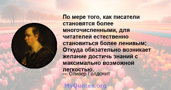 По мере того, как писатели становятся более многочисленными, для читателей естественно становиться более ленивым; Откуда обязательно возникает желание достичь знаний с максимально возможной легкостью.