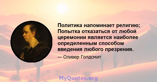 Политика напоминает религию; Попытка отказаться от любой церемонии является наиболее определенным способом введения любого презрения.