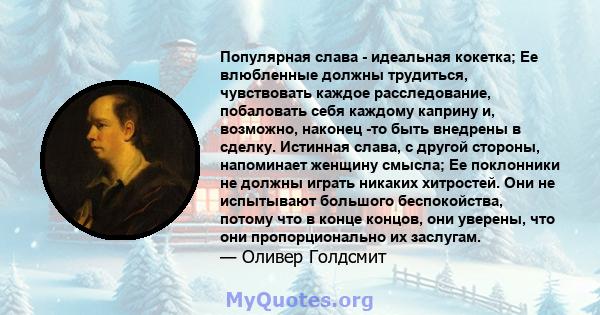 Популярная слава - идеальная кокетка; Ее влюбленные должны трудиться, чувствовать каждое расследование, побаловать себя каждому каприну и, возможно, наконец -то быть внедрены в сделку. Истинная слава, с другой стороны,