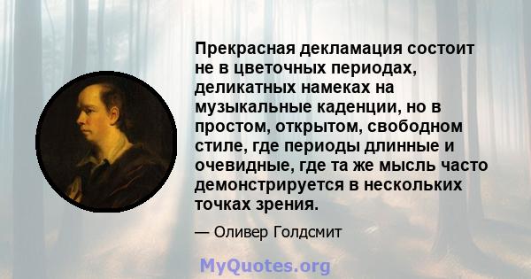 Прекрасная декламация состоит не в цветочных периодах, деликатных намеках на музыкальные каденции, но в простом, открытом, свободном стиле, где периоды длинные и очевидные, где та же мысль часто демонстрируется в